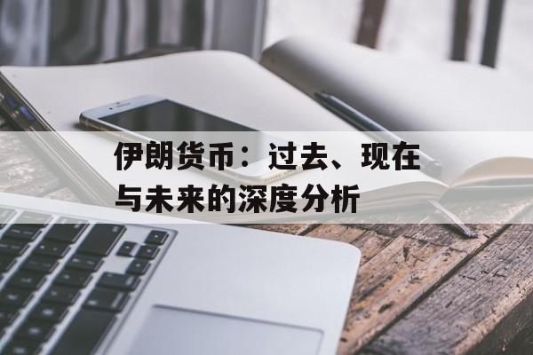 伊朗货币:过去、现在与未来的深度分析
