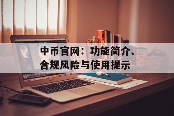中币官网:功能简介、合规风险与使用提示