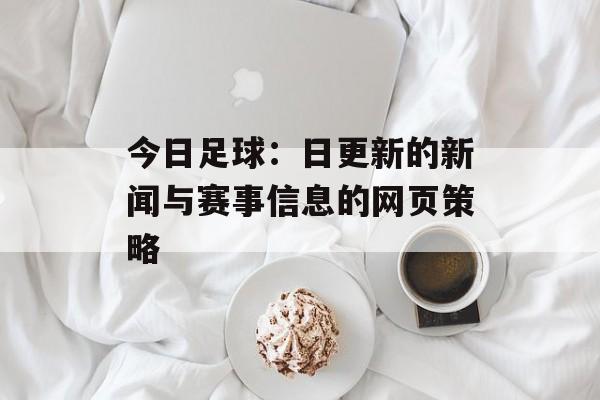 今日足球:日更新的新闻与赛事信息的网页策略