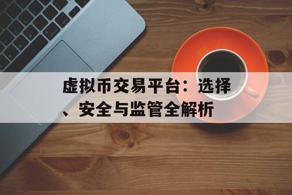 虚拟币交易平台:选择、安全与监管全解析