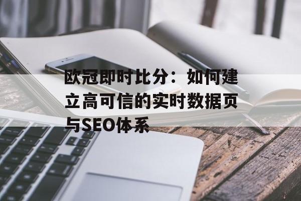 欧冠即时比分:如何建立高可信的实时数据页与SEO体系